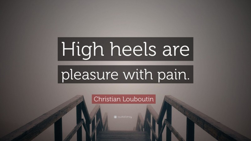 Christian Louboutin Quote: “High heels are pleasure with pain.”