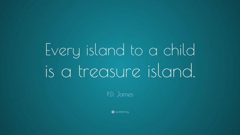 P.D. James Quote: “Every island to a child is a treasure island.”