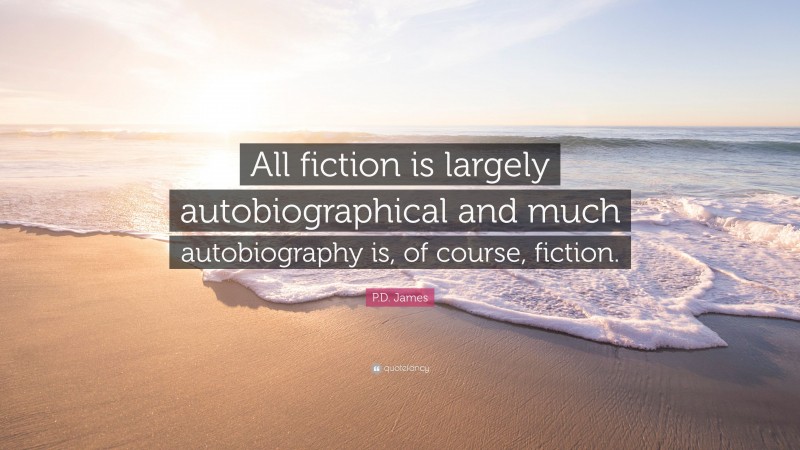 P.D. James Quote: “All fiction is largely autobiographical and much autobiography is, of course, fiction.”