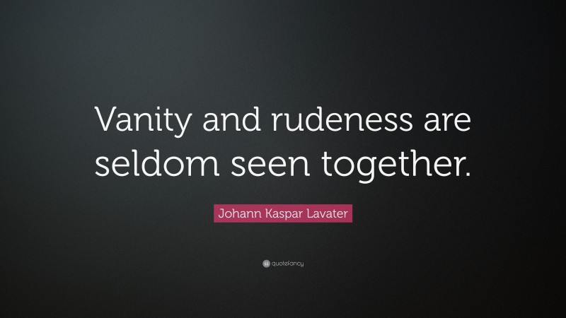 Johann Kaspar Lavater Quote: “Vanity and rudeness are seldom seen together.”
