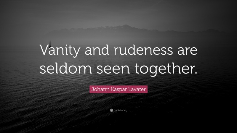 Johann Kaspar Lavater Quote: “Vanity and rudeness are seldom seen together.”