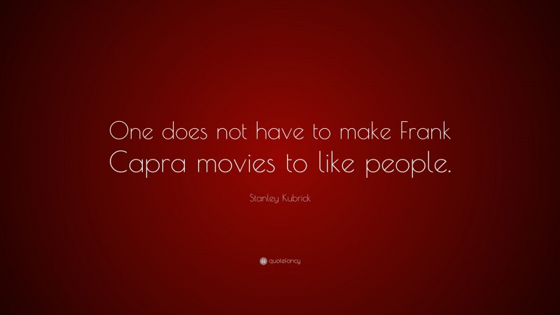 Stanley Kubrick Quote: “One does not have to make Frank Capra movies to like people.”