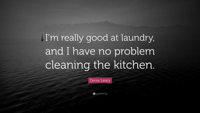 Denis Leary Quote: “I’m really good at laundry, and I have no problem cleaning the kitchen.”