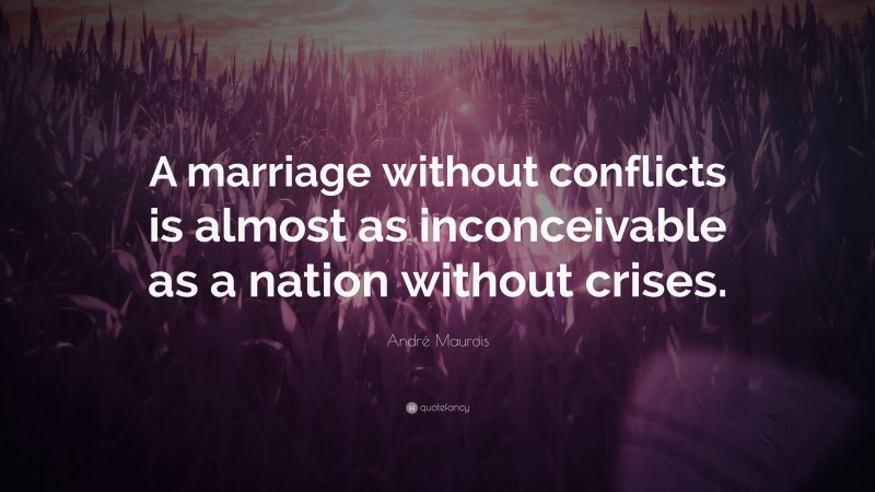 André Maurois Quote: “A marriage without conflicts is almost as inconceivable as a nation without crises.”