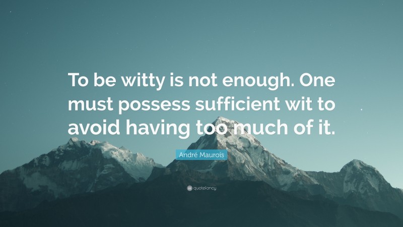 André Maurois Quote: “To be witty is not enough. One must possess sufficient wit to avoid having too much of it.”