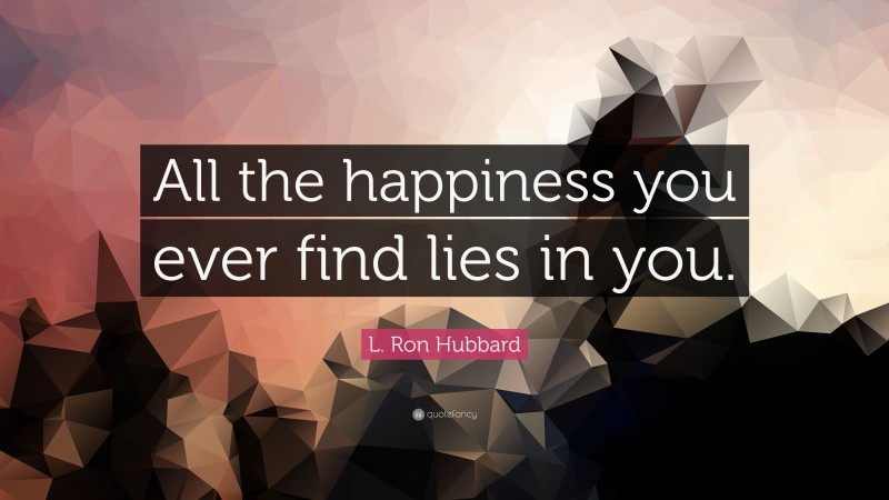 L. Ron Hubbard Quote: “All the happiness you ever find lies in you.”