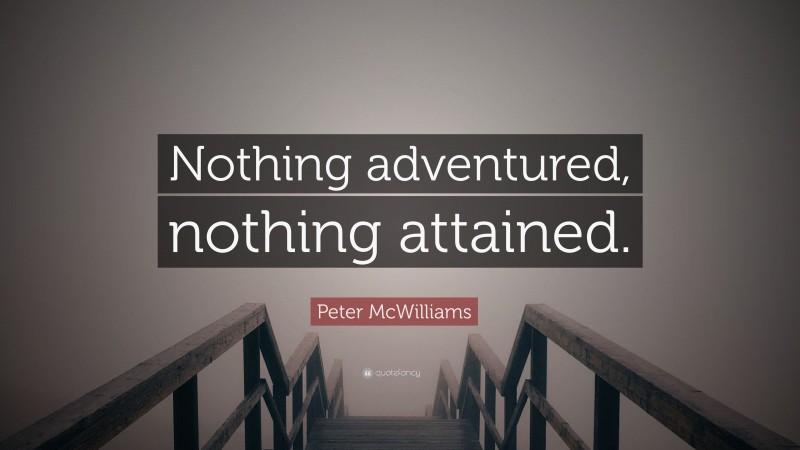 Peter McWilliams Quote: “Nothing adventured, nothing attained.”