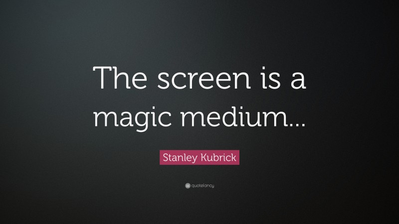 Stanley Kubrick Quote: “The screen is a magic medium...”