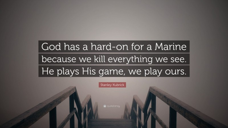 Stanley Kubrick Quote: “God has a hard-on for a Marine because we kill everything we see. He plays His game, we play ours.”