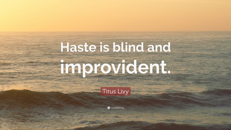 Titus Livy Quote: “Haste is blind and improvident.”