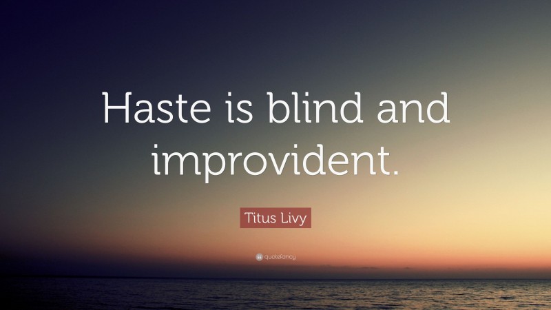 Titus Livy Quote: “Haste is blind and improvident.”