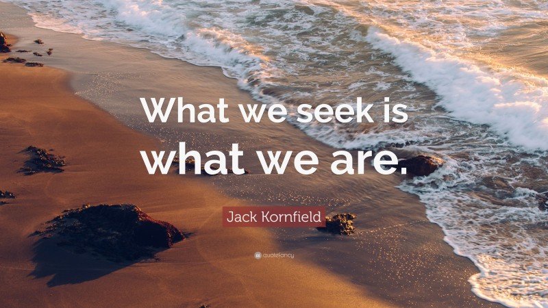 Jack Kornfield Quote: “What we seek is what we are.”