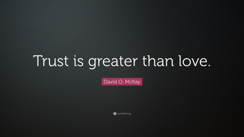 David O. McKay Quote: “Trust is greater than love.”