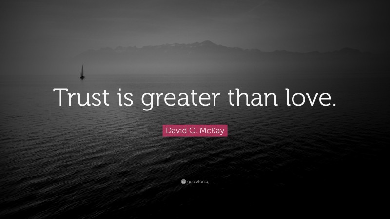 David O. McKay Quote: “Trust is greater than love.”