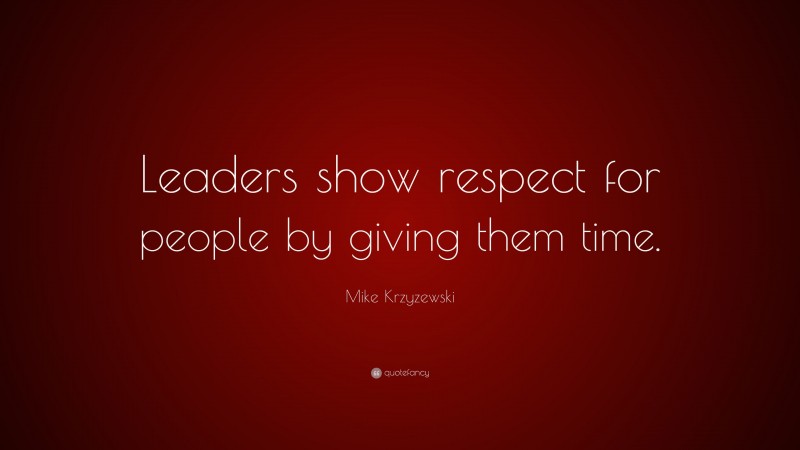 Mike Krzyzewski Quote: “Leaders show respect for people by giving them time.”