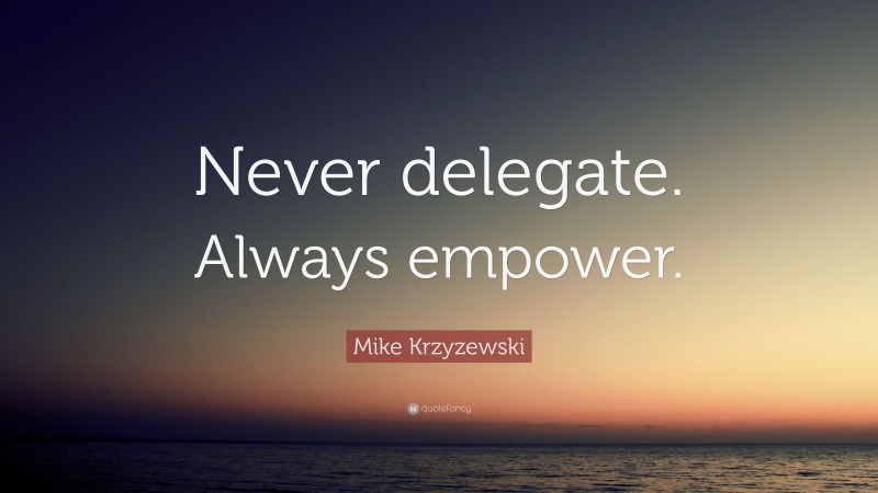 Mike Krzyzewski Quote: “Never delegate. Always empower.”