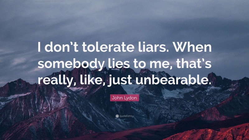 John Lydon Quote: “I don’t tolerate liars. When somebody lies to me, that’s really, like, just unbearable.”