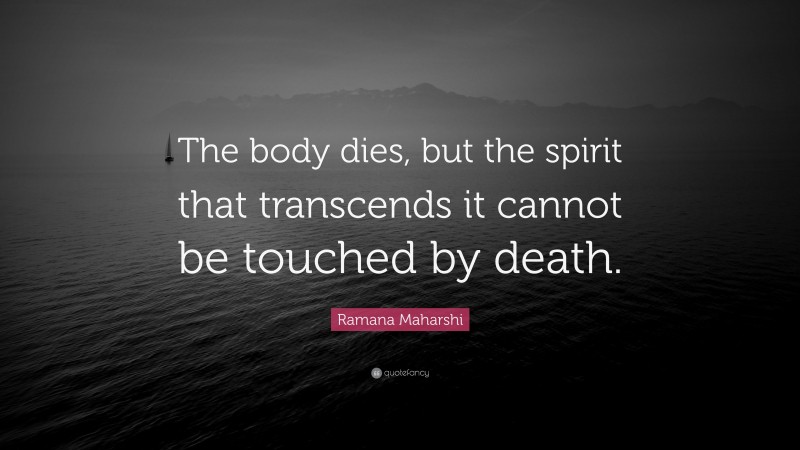 Ramana Maharshi Quote: “The body dies, but the spirit that transcends it cannot be touched by death.”