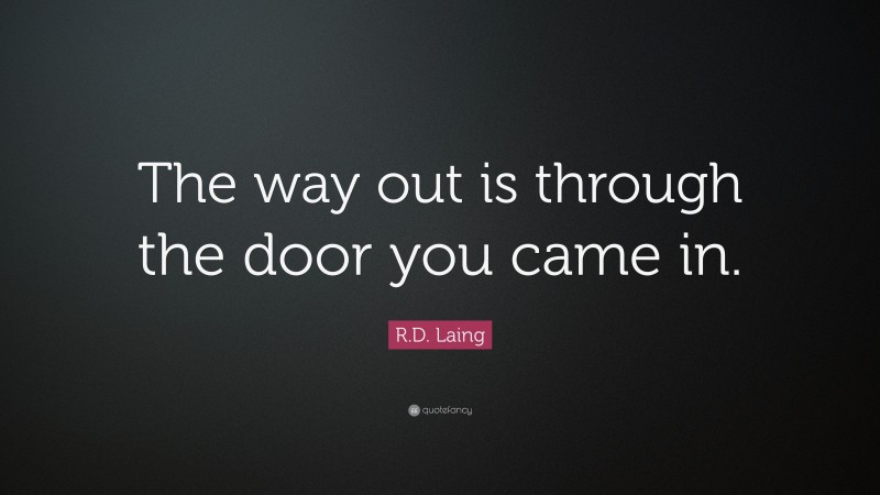 R.D. Laing Quote: “The way out is through the door you came in.”