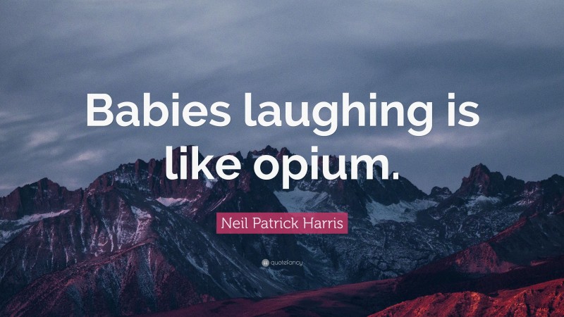 Neil Patrick Harris Quote: “Babies laughing is like opium.”