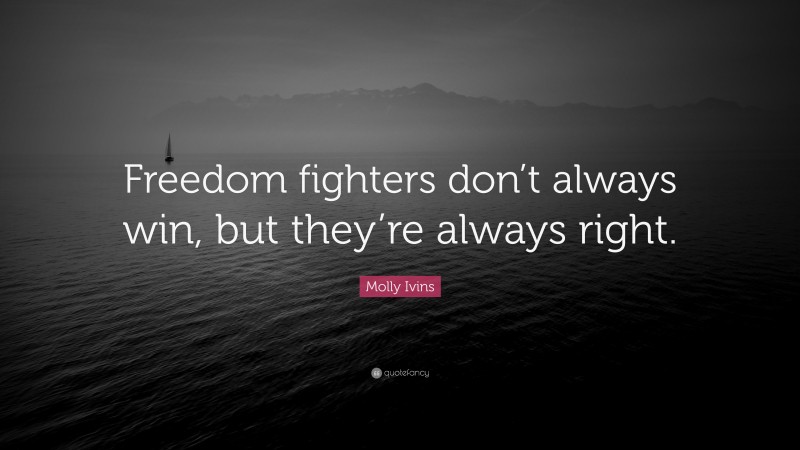 Molly Ivins Quote: “Freedom fighters don’t always win, but they’re always right.”