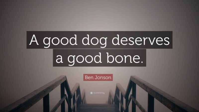 Ben Jonson Quote: “A good dog deserves a good bone.”