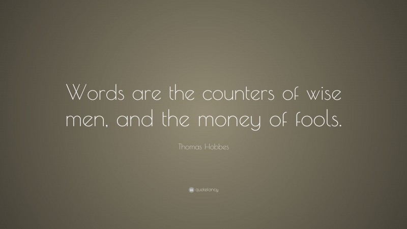 Thomas Hobbes Quote: “Words are the counters of wise men, and the money of fools.”