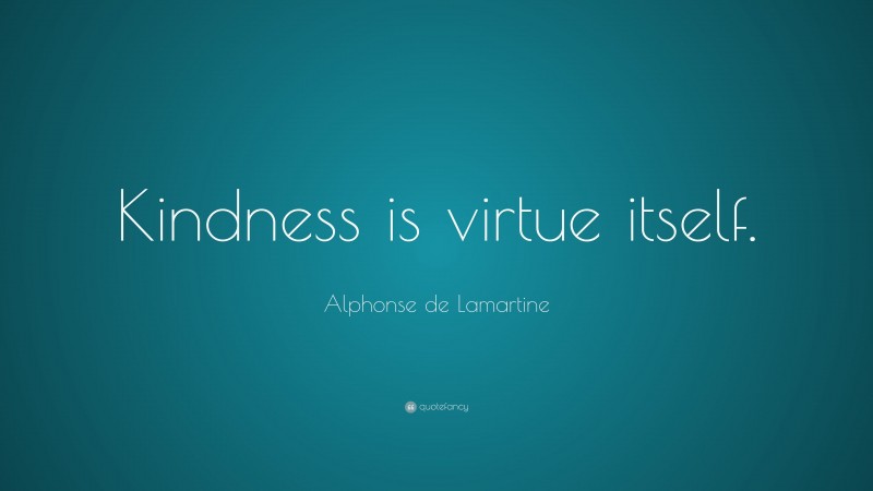 Alphonse de Lamartine Quote: “Kindness is virtue itself.”
