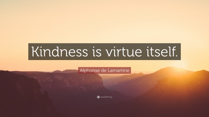 Alphonse de Lamartine Quote: “Kindness is virtue itself.”
