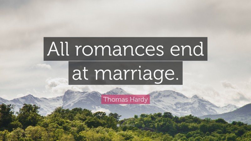 Thomas Hardy Quote: “All romances end at marriage.”
