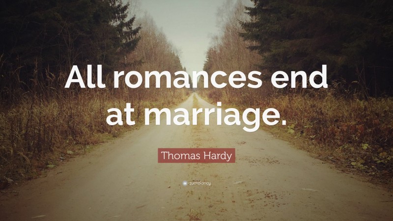 Thomas Hardy Quote: “All romances end at marriage.”