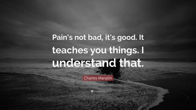 Charles Manson Quote: “Pain’s not bad, it’s good. It teaches you things. I understand that.”