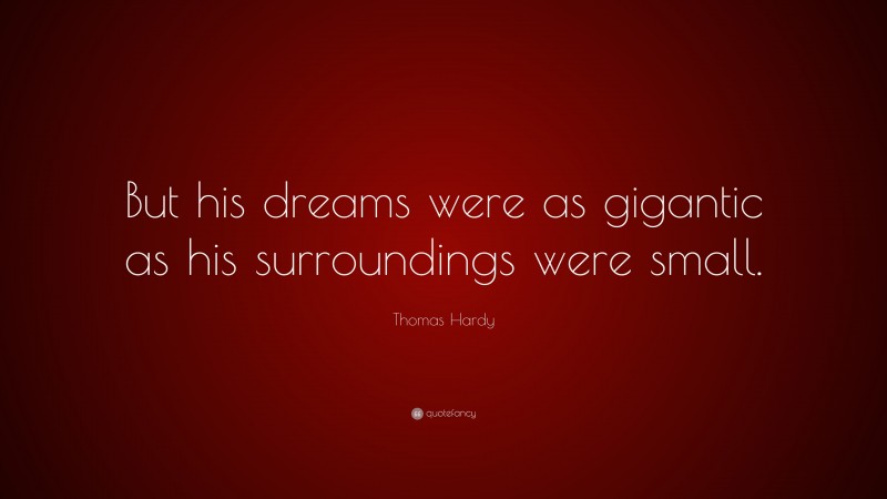 Thomas Hardy Quote: “But his dreams were as gigantic as his surroundings were small.”