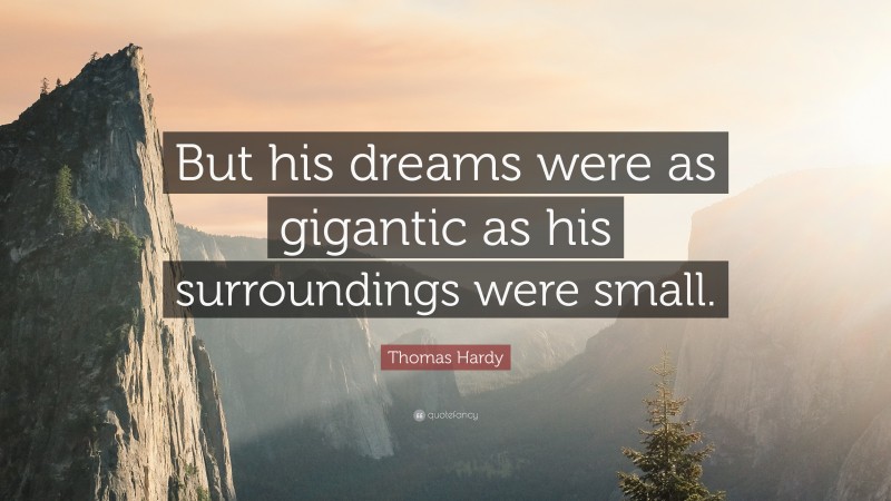 Thomas Hardy Quote: “But his dreams were as gigantic as his surroundings were small.”
