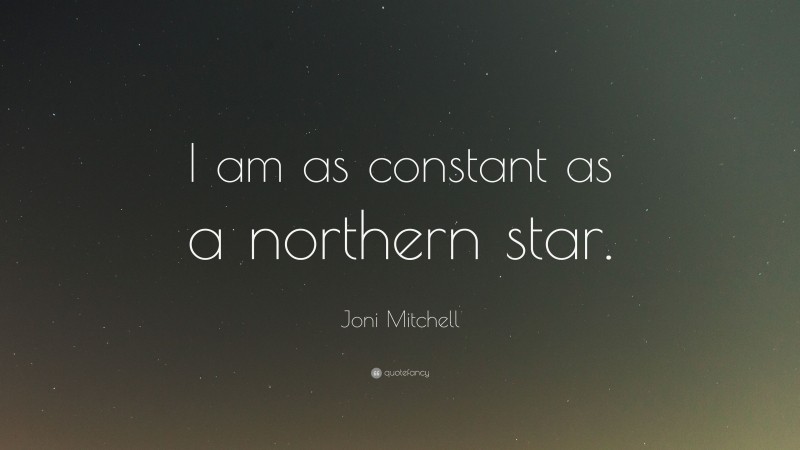 Joni Mitchell Quote: “I am as constant as a northern star.”