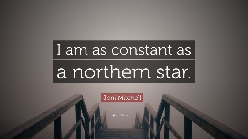 Joni Mitchell Quote: “I am as constant as a northern star.”