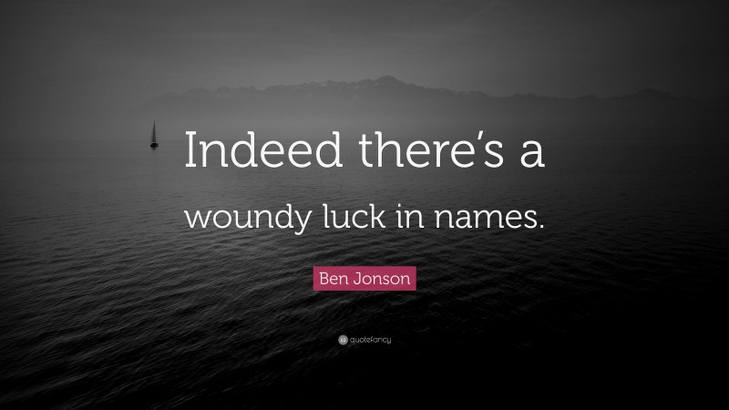 Ben Jonson Quote: “Indeed there’s a woundy luck in names.”