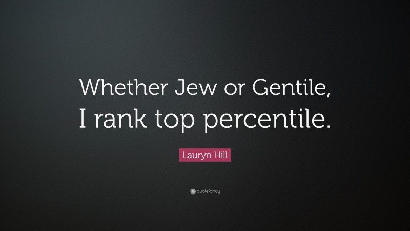 Lauryn Hill Quote: “Whether Jew or Gentile, I rank top percentile.”