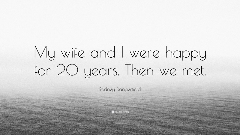 Rodney Dangerfield Quote: “My wife and I were happy for 20 years. Then we met.”
