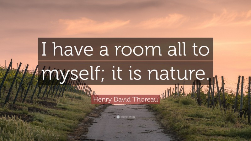 Henry David Thoreau Quote: “I have a room all to myself; it is nature.”