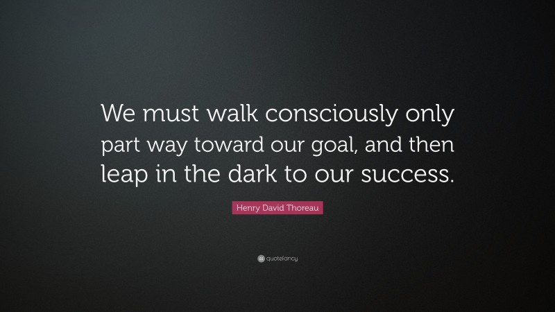 Henry David Thoreau Quote: “We must walk consciously only part way ...