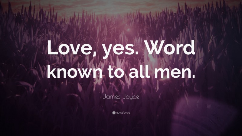 James Joyce Quote: “Love, yes. Word known to all men.”