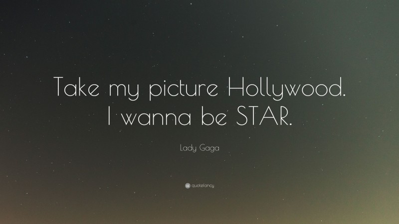 Lady Gaga Quote: “Take my picture Hollywood. I wanna be STAR.”