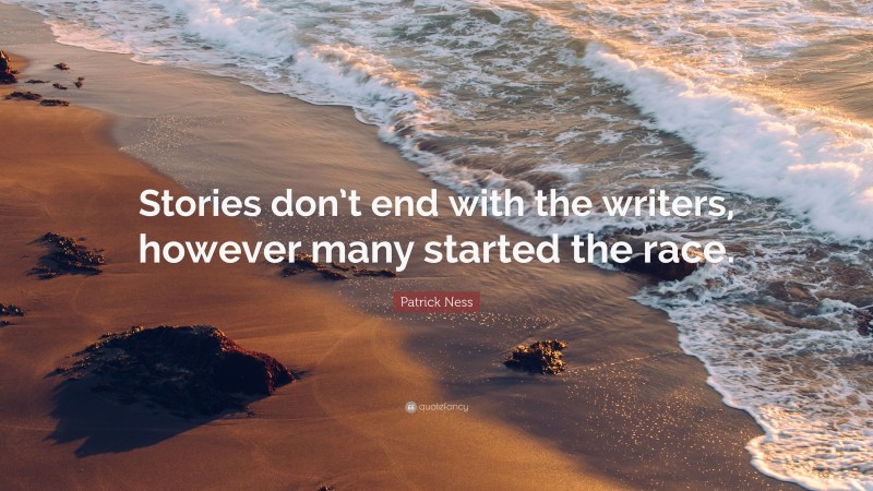 Patrick Ness Quote: “Stories don’t end with the writers, however many started the race.”