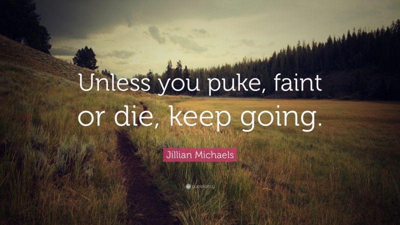 Jillian Michaels Quote: “Unless you puke, faint or die, keep going.”