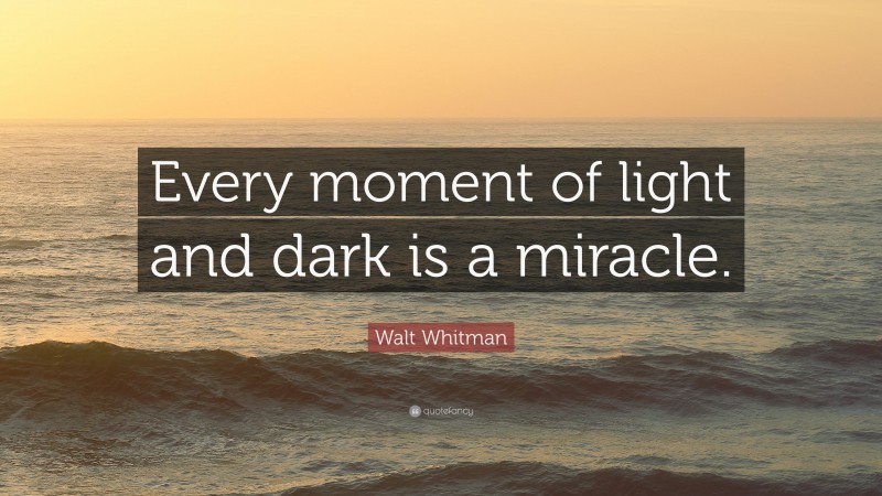 Walt Whitman Quote: “Every moment of light and dark is a miracle.”