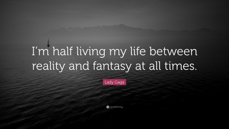 Lady Gaga Quote: “I’m half living my life between reality and fantasy at all times.”