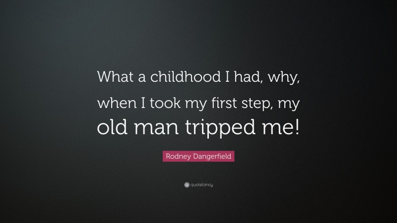 Rodney Dangerfield Quote: “What a childhood I had, why, when I took my first step, my old man tripped me!”