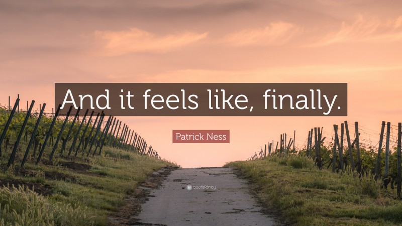 Patrick Ness Quote: “And it feels like, finally.”
