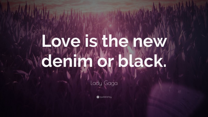 Lady Gaga Quote: “Love is the new denim or black.”
